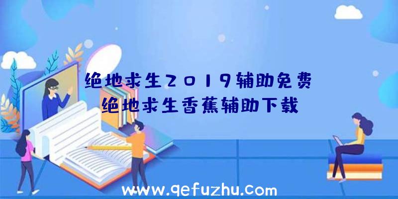 「绝地求生2019辅助免费」|绝地求生香蕉辅助下载